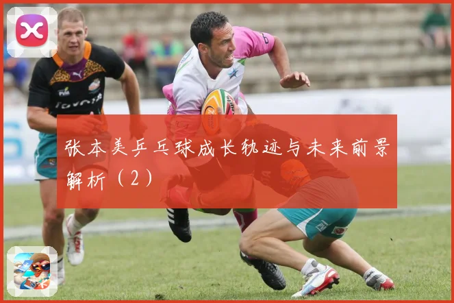 张本美乒乓球成长轨迹与未来前景解析（2）