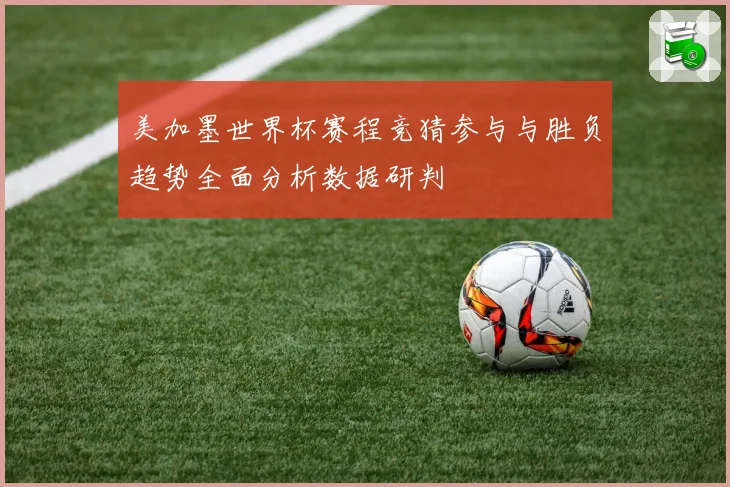 美加墨世界杯赛程竞猜参与与胜负趋势全面分析数据研判