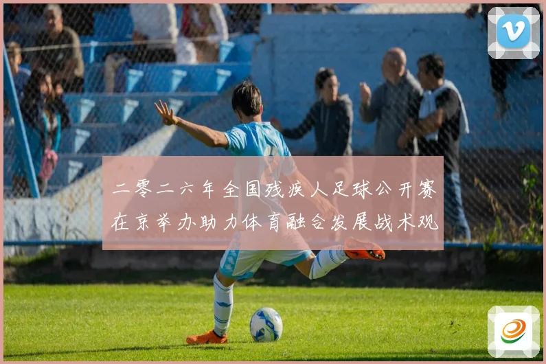 二零二六年全国残疾人足球公开赛在京举办助力体育融合发展战术观察