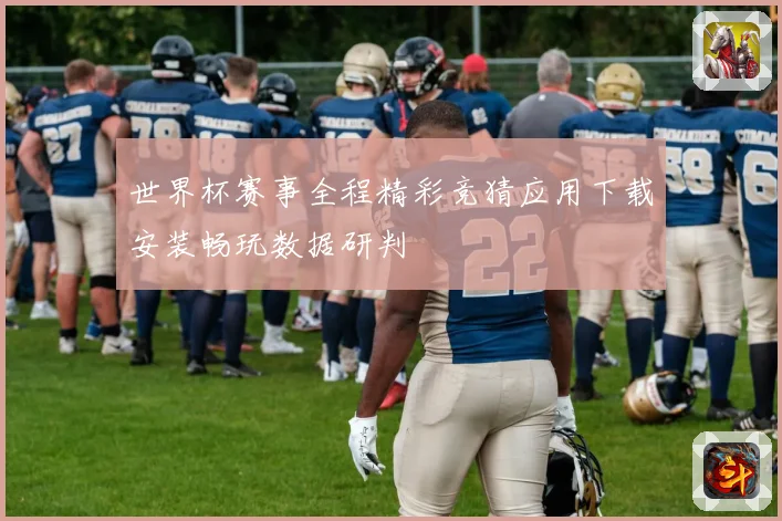 世界杯赛事全程精彩竞猜应用下载安装畅玩数据研判