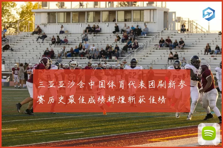 三亚亚沙会中国体育代表团刷新参赛历史最佳成绩辉煌斩获佳绩