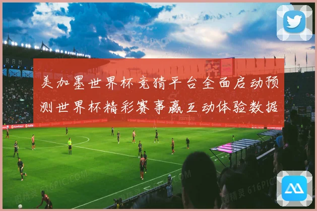 美加墨世界杯竞猜平台全面启动预测世界杯精彩赛事赢互动体验数据研判