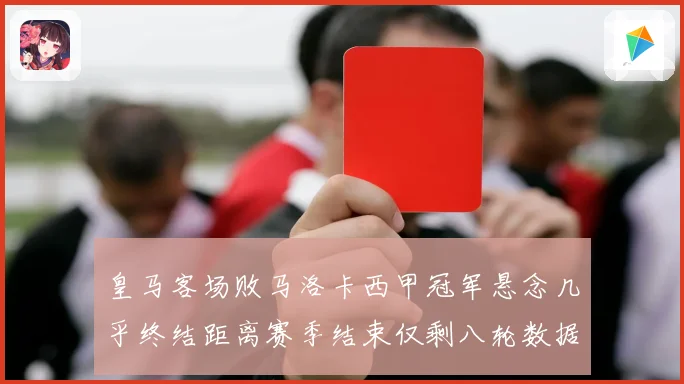 皇马客场败马洛卡西甲冠军悬念几乎终结距离赛季结束仅剩八轮数据研判