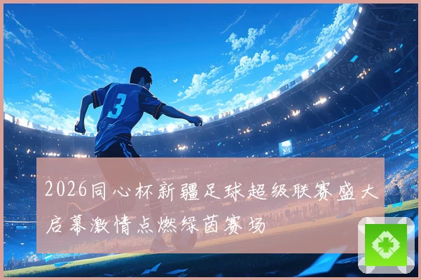 2026同心杯新疆足球超级联赛盛大启幕激情点燃绿茵赛场