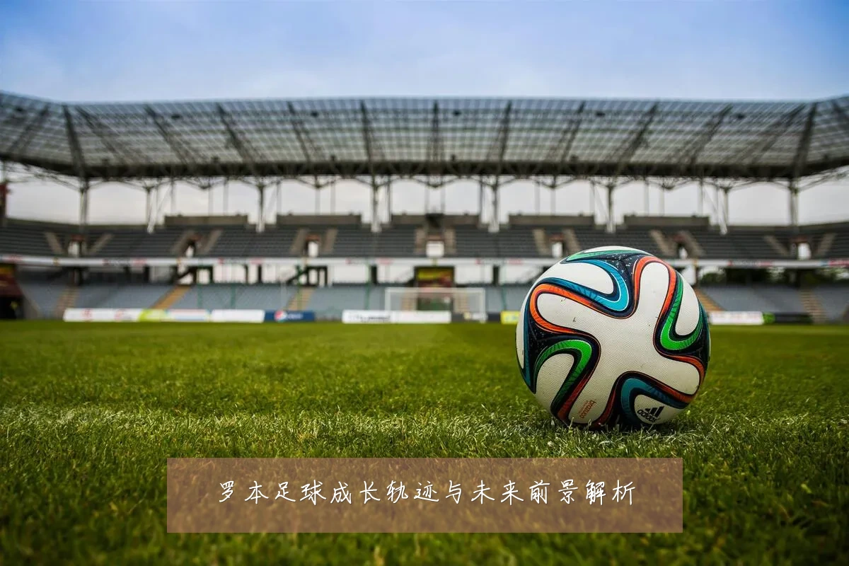 罗本足球成长轨迹与未来前景解析