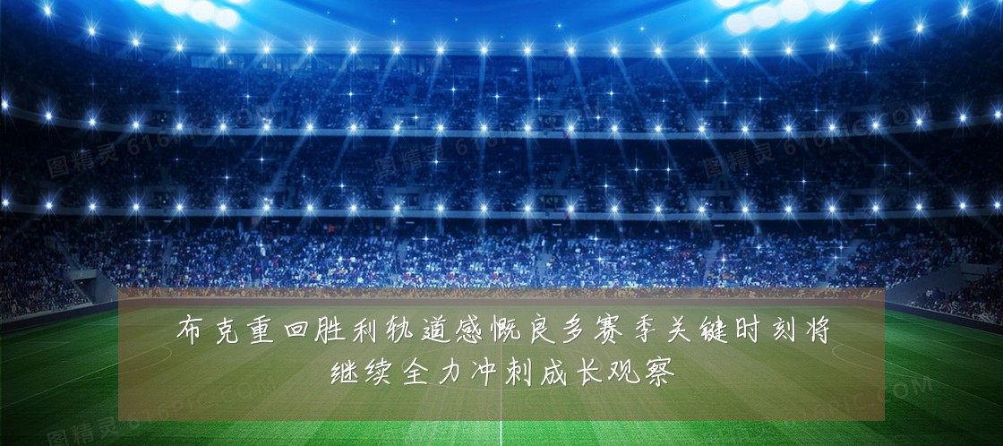 布克重回胜利轨道感慨良多赛季关键时刻将继续全力冲刺成长观察
