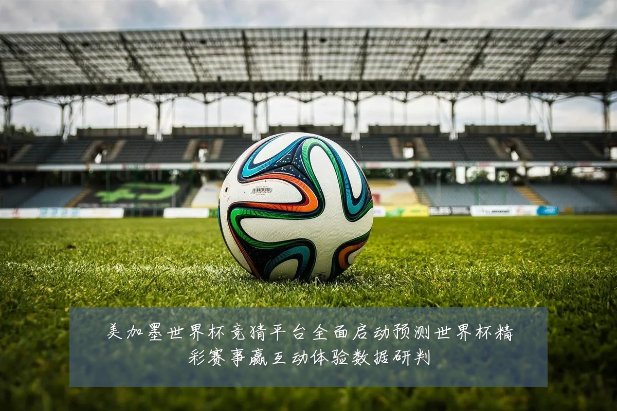 美加墨世界杯竞猜平台全面启动预测世界杯精彩赛事赢互动体验数据研判