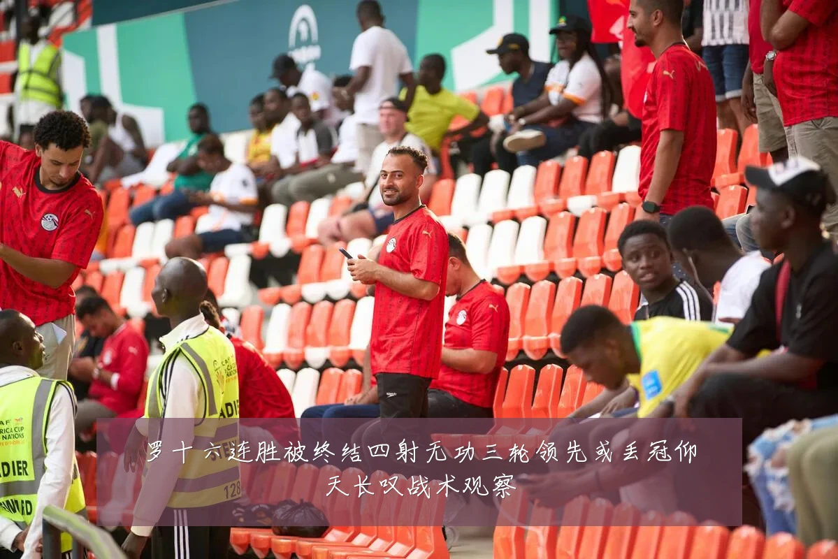 罗十六连胜被终结四射无功三轮领先或丢冠仰天长叹战术观察
