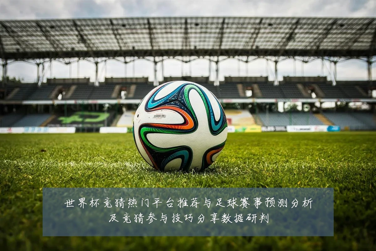 世界杯竞猜热门平台推荐与足球赛事预测分析及竞猜参与技巧分享数据研判