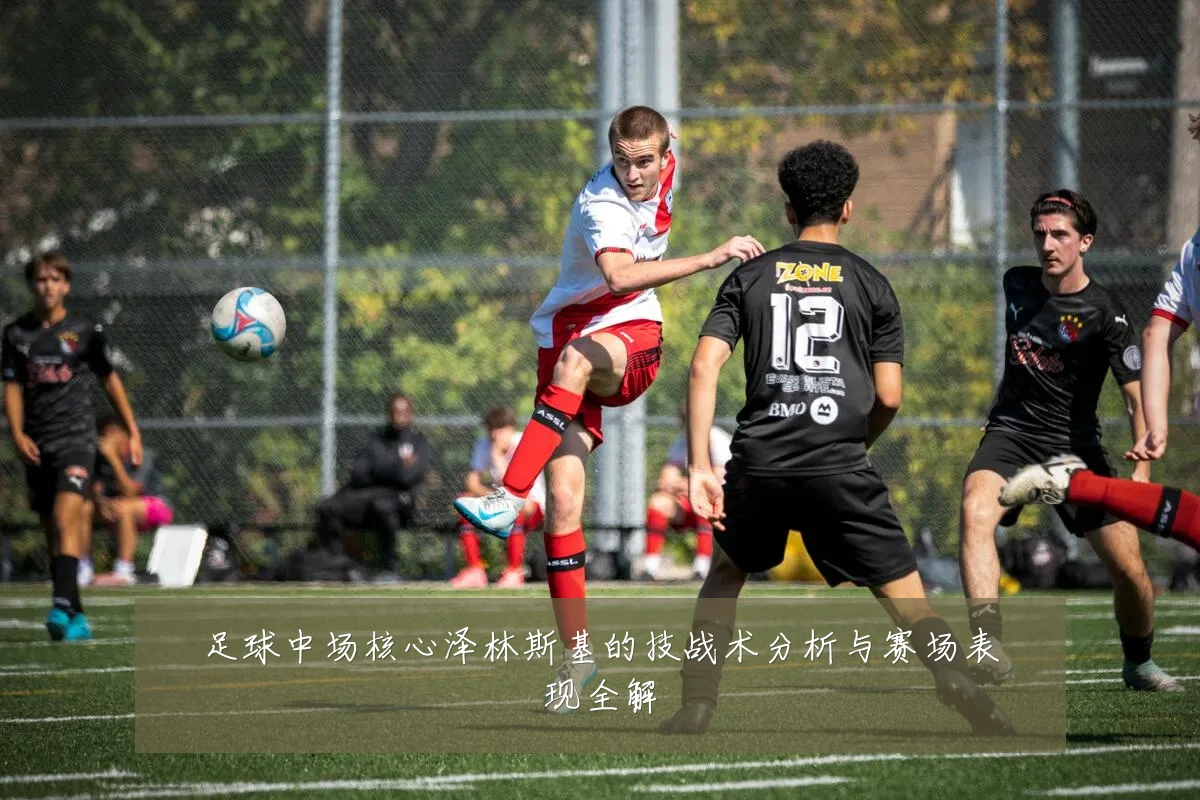 足球中场核心泽林斯基的技战术分析与赛场表现全解