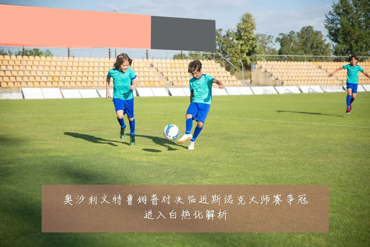奥沙利文特鲁姆普对决临近斯诺克大师赛争冠进入白热化解析