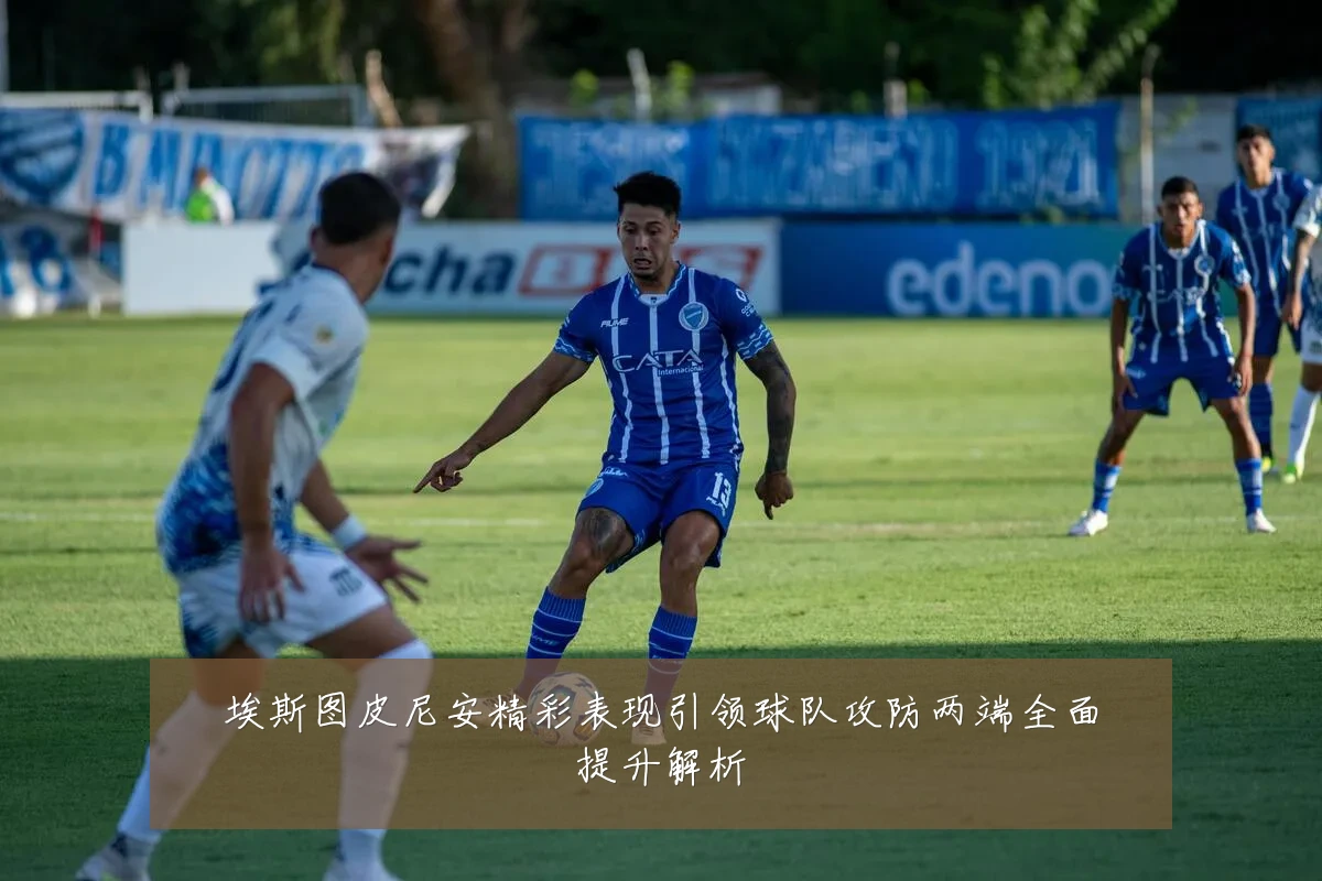 埃斯图皮尼安精彩表现引领球队攻防两端全面提升解析
